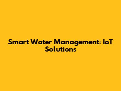 Smart Water Management: IoT Solutions