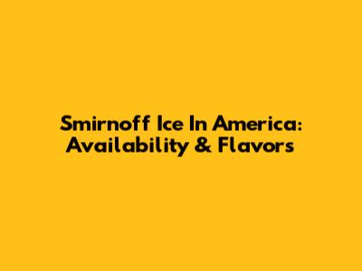 Smirnoff Ice In America: Availability & Flavors