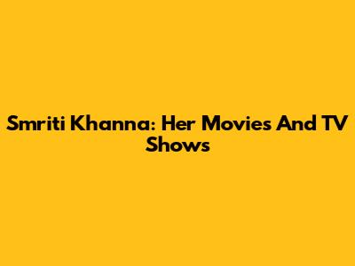 Smriti Khanna: Her Movies And TV Shows