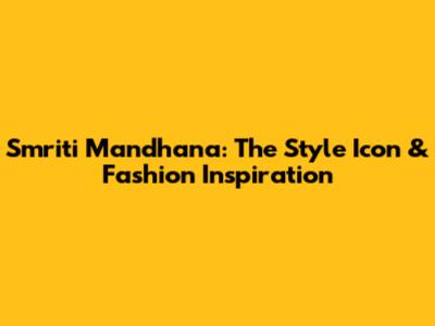 Smriti Mandhana: The Style Icon & Fashion Inspiration