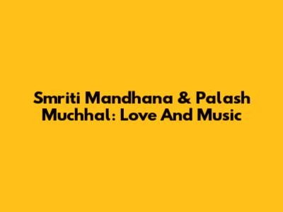Smriti Mandhana & Palash Muchhal: Love And Music