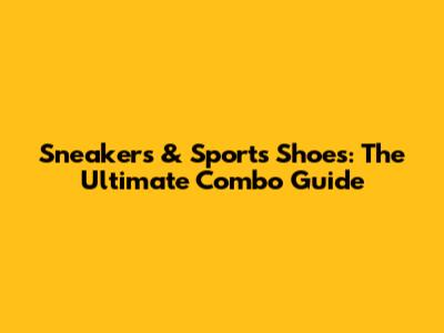 Sneakers & Sports Shoes: The Ultimate Combo Guide