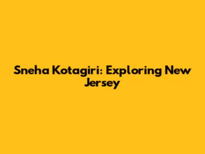 Sneha Kotagiri: Exploring New Jersey