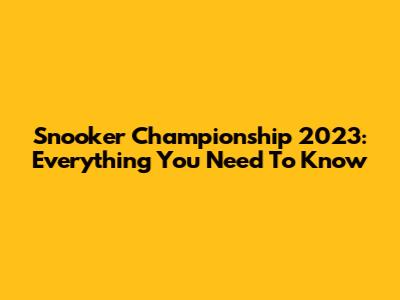 Snooker Championship 2023: Everything You Need To Know