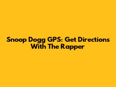 Snoop Dogg GPS: Get Directions With The Rapper