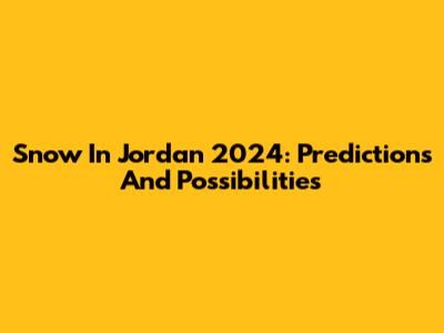 Snow In Jordan 2024: Predictions And Possibilities