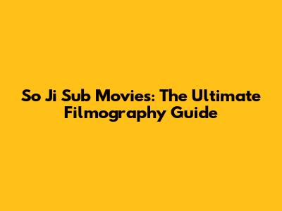 So Ji Sub Movies: The Ultimate Filmography Guide