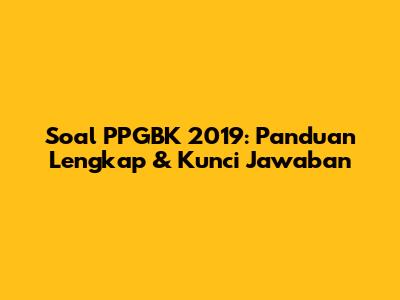 Soal PPGBK 2019: Panduan Lengkap & Kunci Jawaban