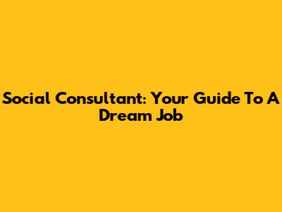 Social Consultant: Your Guide To A Dream Job