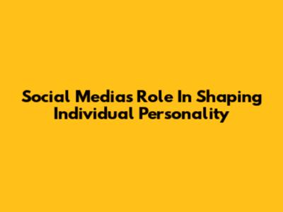 Social Media's Role In Shaping Individual Personality