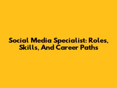 Social Media Specialist: Roles, Skills, And Career Paths