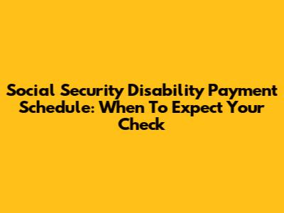 Social Security Disability Payment Schedule: When To Expect Your Check