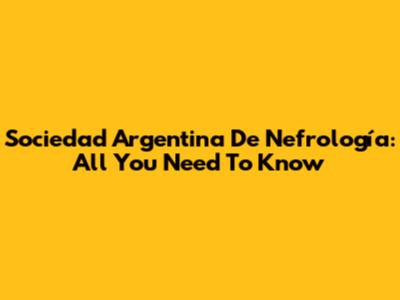 Sociedad Argentina De Nefrología: All You Need To Know