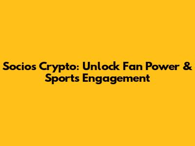 Socios Crypto: Unlock Fan Power & Sports Engagement