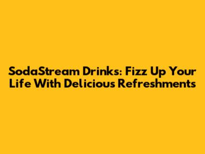 SodaStream Drinks: Fizz Up Your Life With Delicious Refreshments