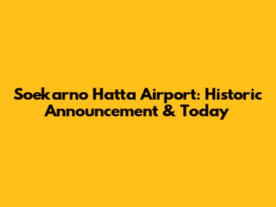 Soekarno Hatta Airport: Historic Announcement & Today