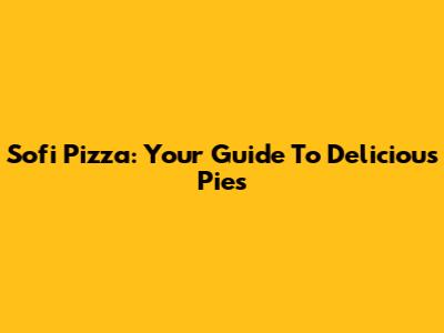 Sofi Pizza: Your Guide To Delicious Pies