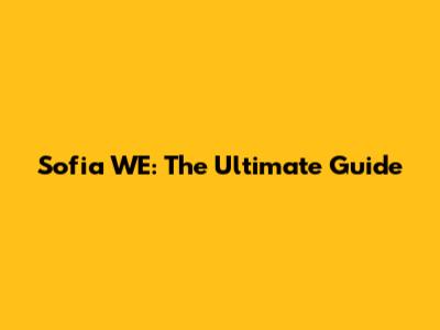 Sofia WE: The Ultimate Guide