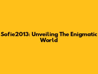 Sofie2013: Unveiling The Enigmatic World