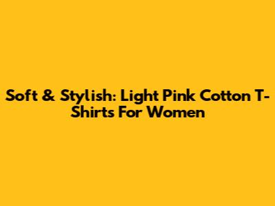 Soft & Stylish: Light Pink Cotton T-Shirts For Women