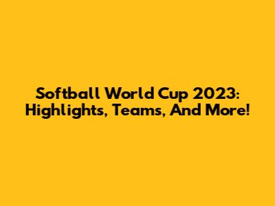 Softball World Cup 2023: Highlights, Teams, And More!