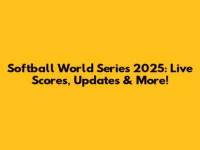 Softball World Series 2025: Live Scores, Updates & More!