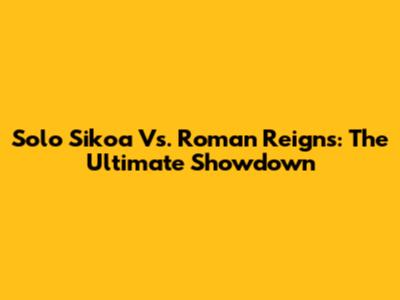 Solo Sikoa Vs. Roman Reigns: The Ultimate Showdown