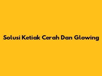 Solusi Ketiak Cerah Dan Glowing