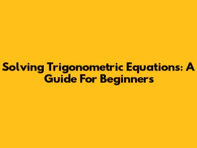 Solving Trigonometric Equations: A Guide For Beginners