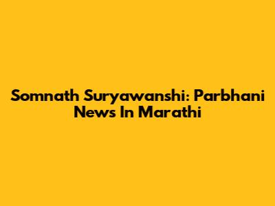 Somnath Suryawanshi: Parbhani News In Marathi