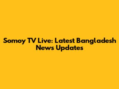 Somoy TV Live: Latest Bangladesh News Updates