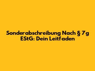 Sonderabschreibung Nach § 7g EStG: Dein Leitfaden