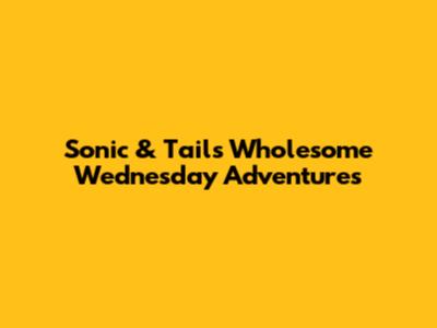 Sonic & Tails' Wholesome Wednesday Adventures