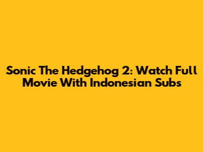 Sonic The Hedgehog 2: Watch Full Movie With Indonesian Subs
