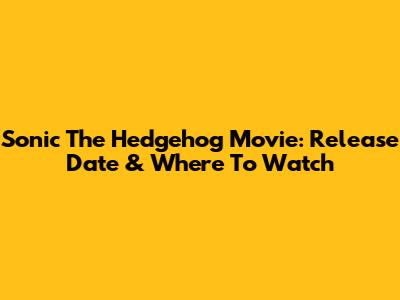 Sonic The Hedgehog Movie: Release Date & Where To Watch