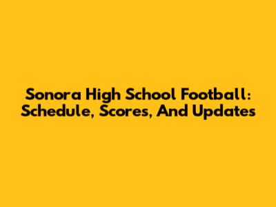 Sonora High School Football: Schedule, Scores, And Updates