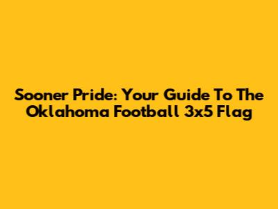 Sooner Pride: Your Guide To The Oklahoma Football 3x5 Flag