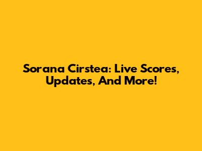 Sorana Cirstea: Live Scores, Updates, And More!
