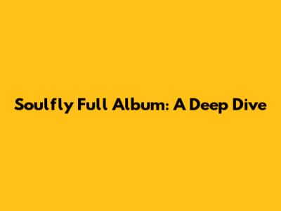 Soulfly Full Album: A Deep Dive