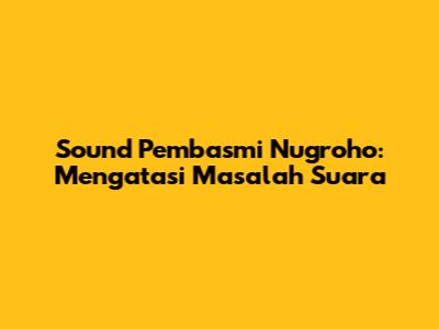 Sound Pembasmi Nugroho: Mengatasi Masalah Suara