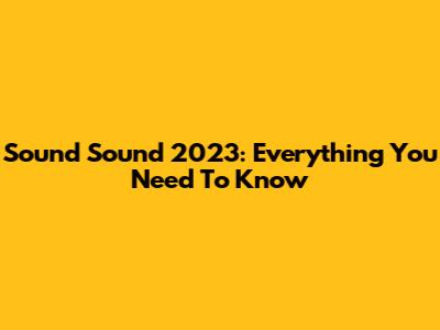 Sound Sound 2023: Everything You Need To Know