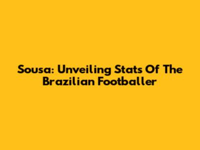 Sousa: Unveiling Stats Of The Brazilian Footballer