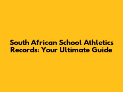 South African School Athletics Records: Your Ultimate Guide