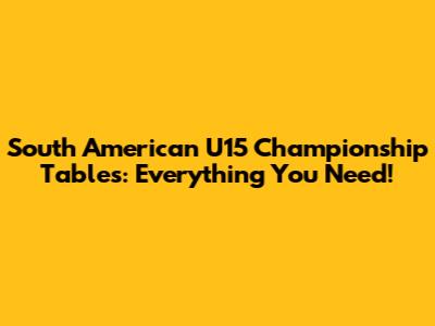 South American U15 Championship Tables: Everything You Need!