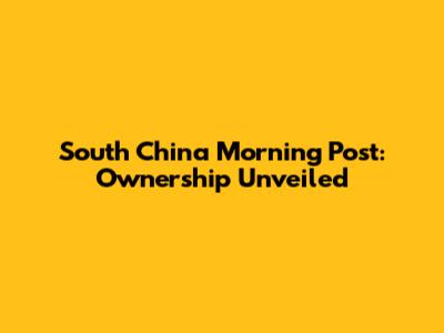 South China Morning Post: Ownership Unveiled