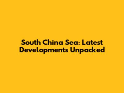 South China Sea: Latest Developments Unpacked