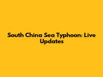 South China Sea Typhoon: Live Updates