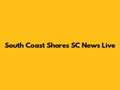 South Coast Shores SC News Live