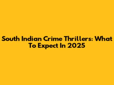 South Indian Crime Thrillers: What To Expect In 2025