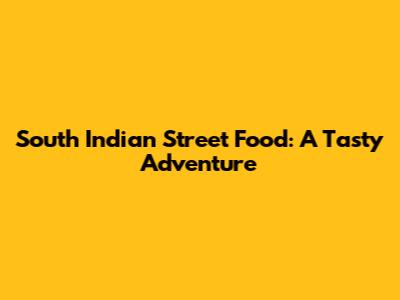 South Indian Street Food: A Tasty Adventure